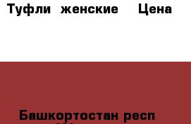 Туфли  женские  › Цена ­ 800 - Башкортостан респ., Уфимский р-н, Уфа г. Одежда, обувь и аксессуары » Женская одежда и обувь   . Башкортостан респ.